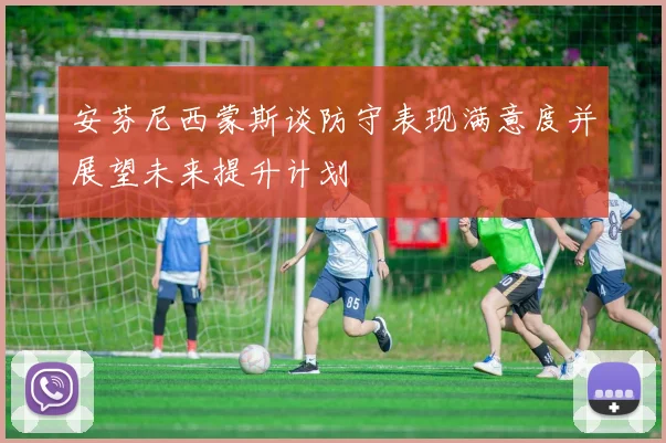 安芬尼西蒙斯谈防守表现满意度并展望未来提升计划