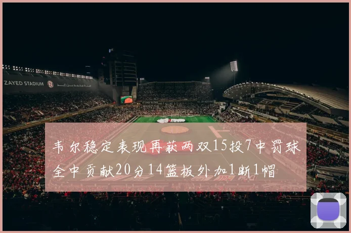韦尔稳定表现再获两双15投7中罚球全中贡献20分14篮板外加1断1帽