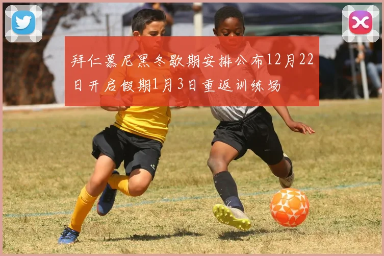 拜仁慕尼黑冬歇期安排公布12月22日开启假期1月3日重返训练场