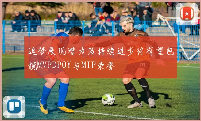 追梦展现潜力若持续进步将有望包揽MVPDPOY与MIP荣誉
