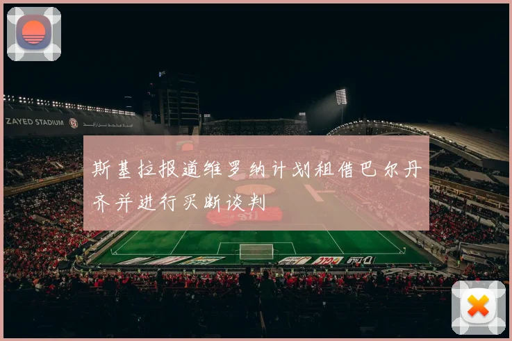 斯基拉报道维罗纳计划租借巴尔丹齐并进行买断谈判
