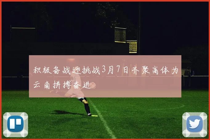 积极备战迎挑战3月7日齐聚高体为云南拼搏奋进