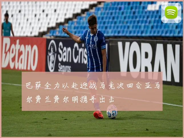 巴萨全力以赴迎战马竞次回合亚马尔费兰费尔明携手出击