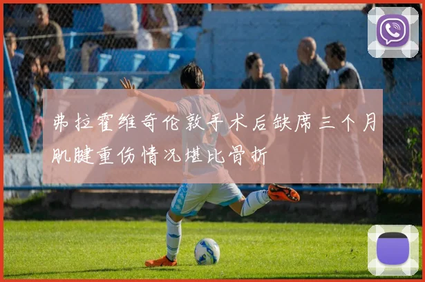 弗拉霍维奇伦敦手术后缺席三个月肌腱重伤情况堪比骨折