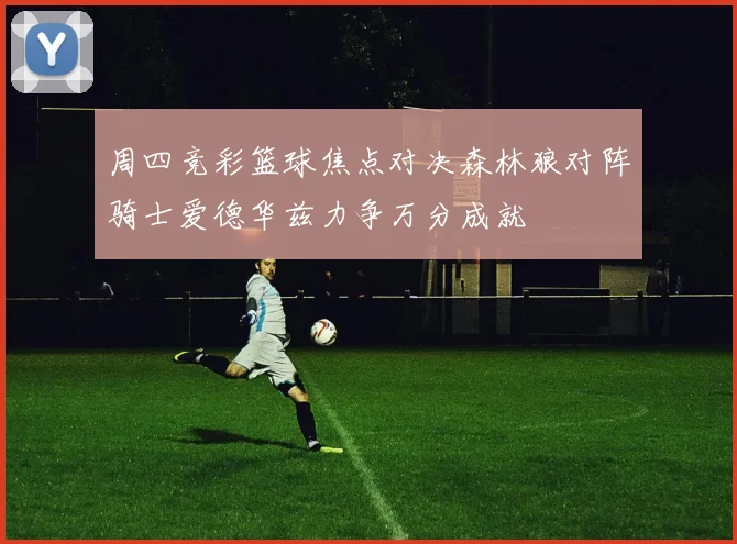 周四竞彩篮球焦点对决森林狼对阵骑士爱德华兹力争万分成就