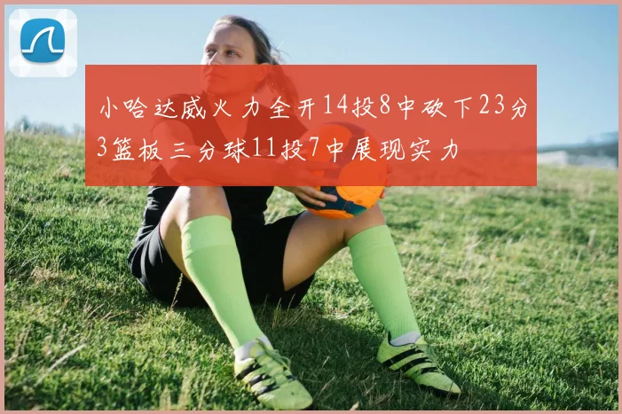 小哈达威火力全开14投8中砍下23分3篮板三分球11投7中展现实力