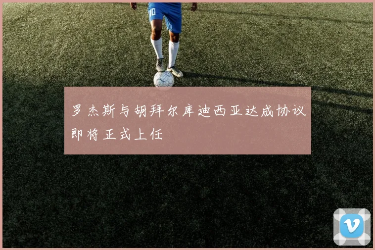 罗杰斯与胡拜尔库迪西亚达成协议即将正式上任